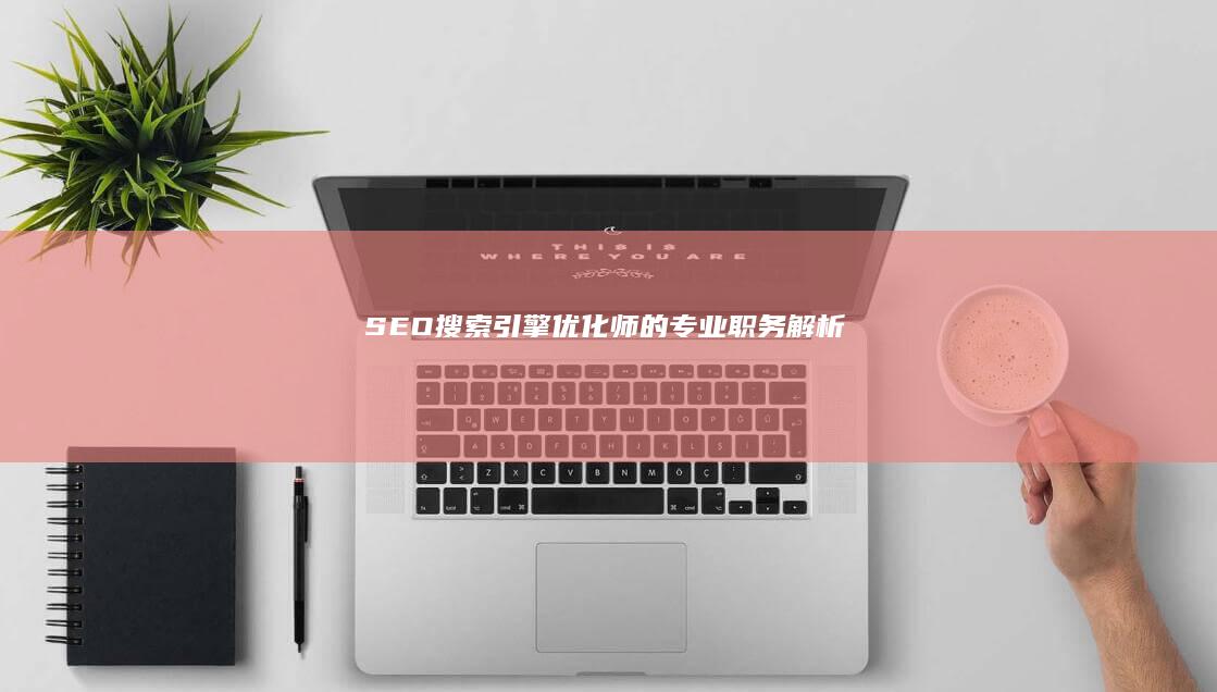 SEO：搜索引擎优化师的专业职务解析